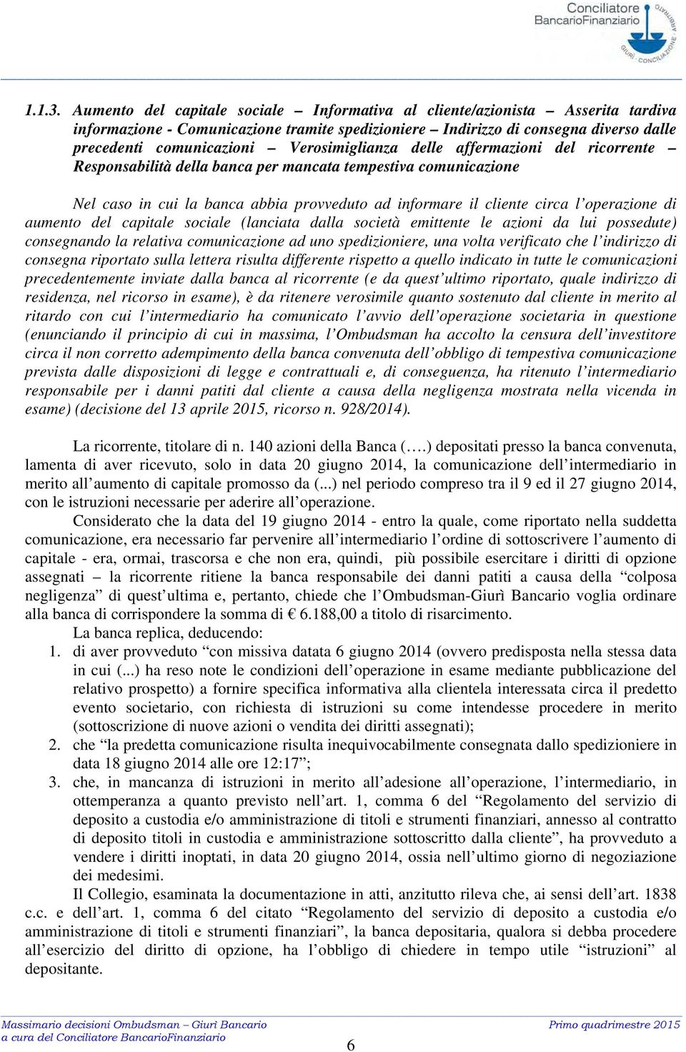 Verosimiglianza delle affermazioni del ricorrente Responsabilità della banca per mancata tempestiva comunicazione Nel caso in cui la banca abbia provveduto ad informare il cliente circa l operazione