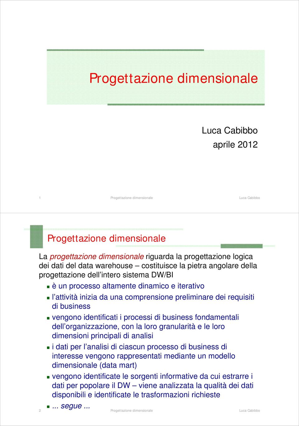 con la loro granularità e le loro dimensioni principali di analisi i dati per l analisi di ciascun processo di business di interesse vengono rappresentati mediante un modello dimensionale (data