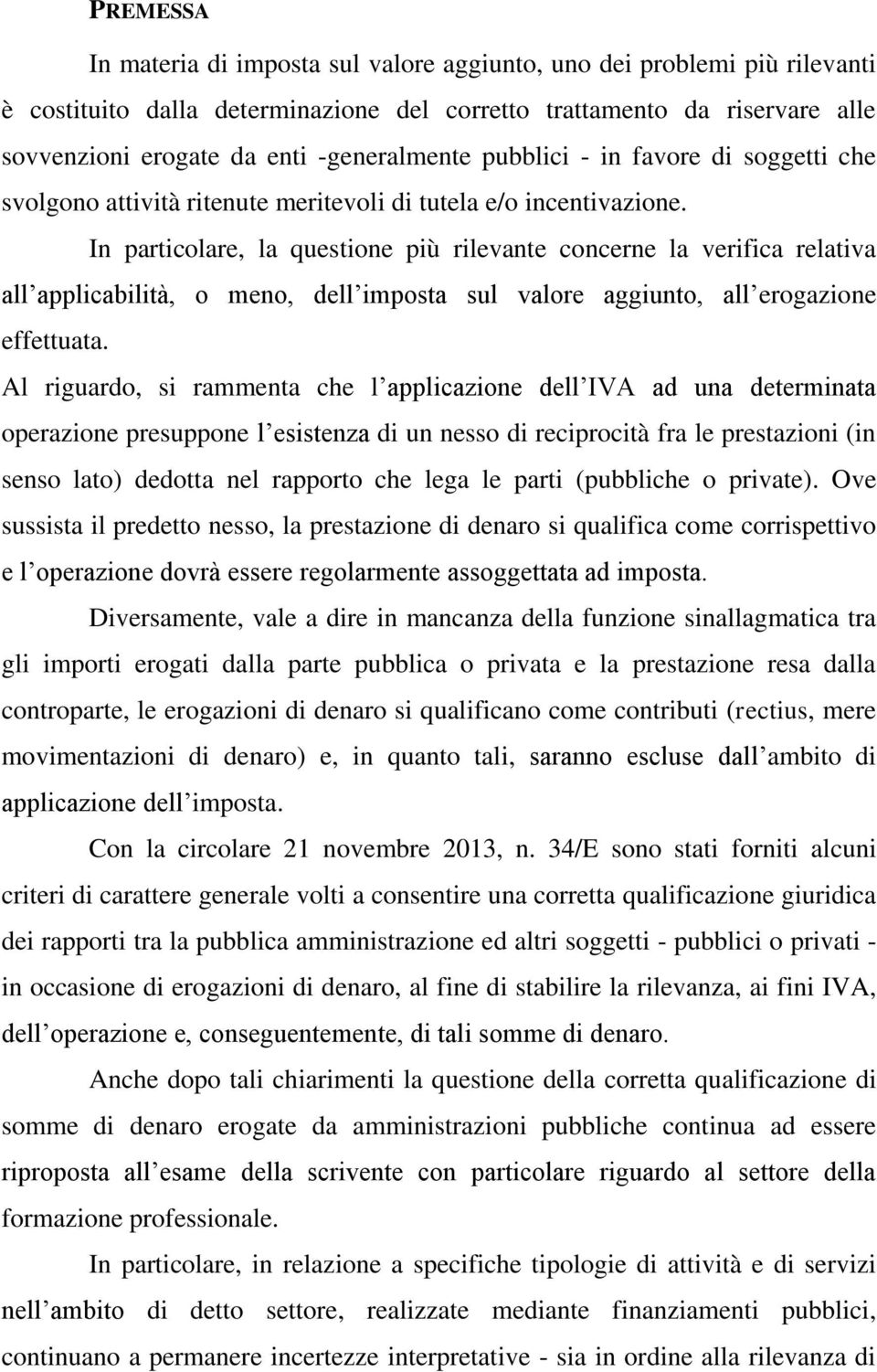 In particolare, la questione più rilevante concerne la verifica relativa all applicabilità, o meno, dell imposta sul valore aggiunto, all erogazione effettuata.