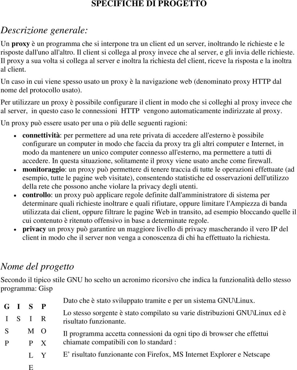 Un caso in cui viene spesso usato un proxy è la navigazione web (denominato proxy HTTP dal nome del protocollo usato).