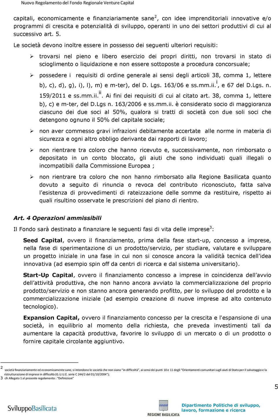 Le società devono inoltre essere in possesso dei seguenti ulteriori requisiti: trovarsi nel pieno e libero esercizio dei propri diritti, non trovarsi in stato di scioglimento o liquidazione e non