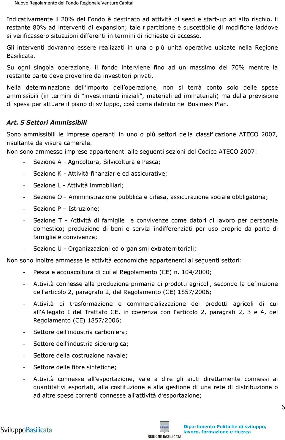 Su ogni singola operazione, il fondo interviene fino ad un massimo del 70% mentre la restante parte deve provenire da investitori privati.