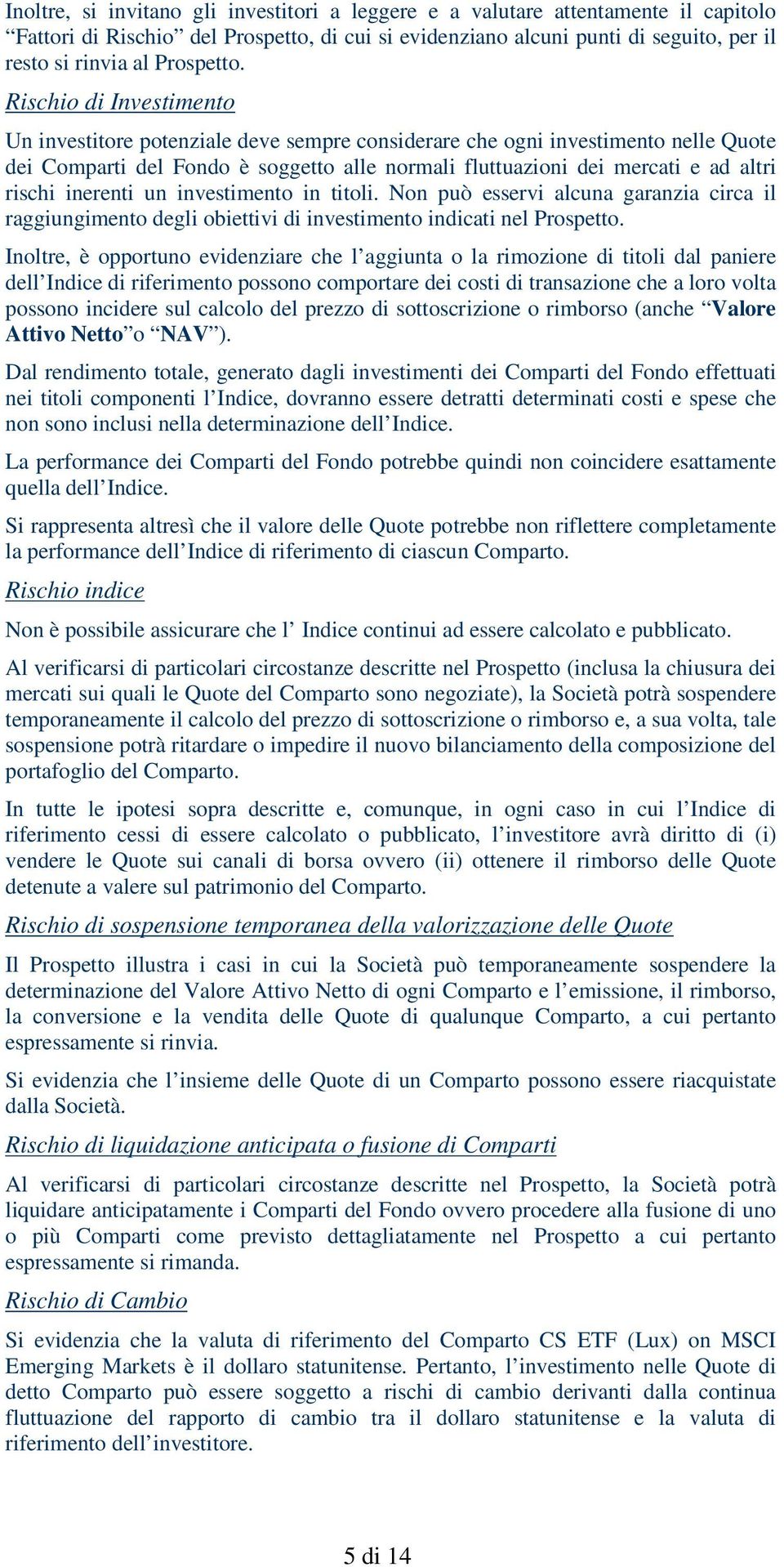 Rischio di Investimento Un investitore potenziale deve sempre considerare che ogni investimento nelle Quote dei Comparti del Fondo è soggetto alle normali fluttuazioni dei mercati e ad altri rischi