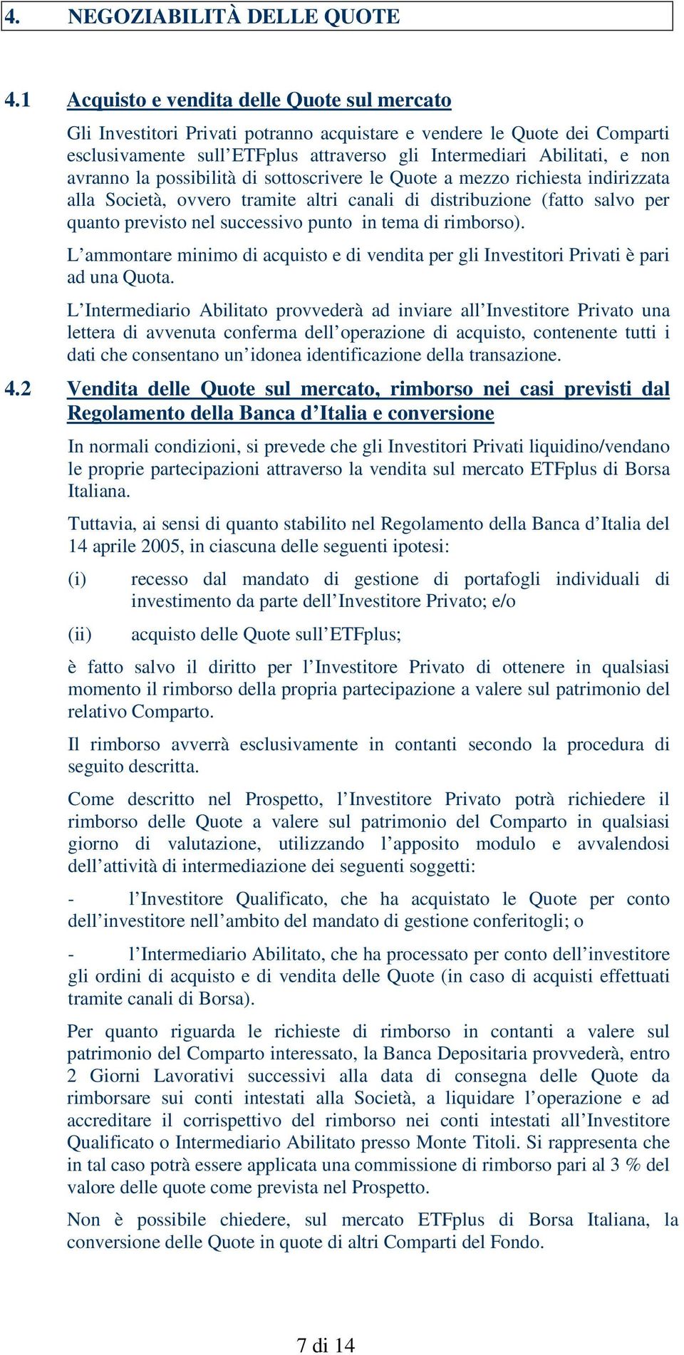 avranno la possibilità di sottoscrivere le Quote a mezzo richiesta indirizzata alla Società, ovvero tramite altri canali di distribuzione (fatto salvo per quanto previsto nel successivo punto in tema