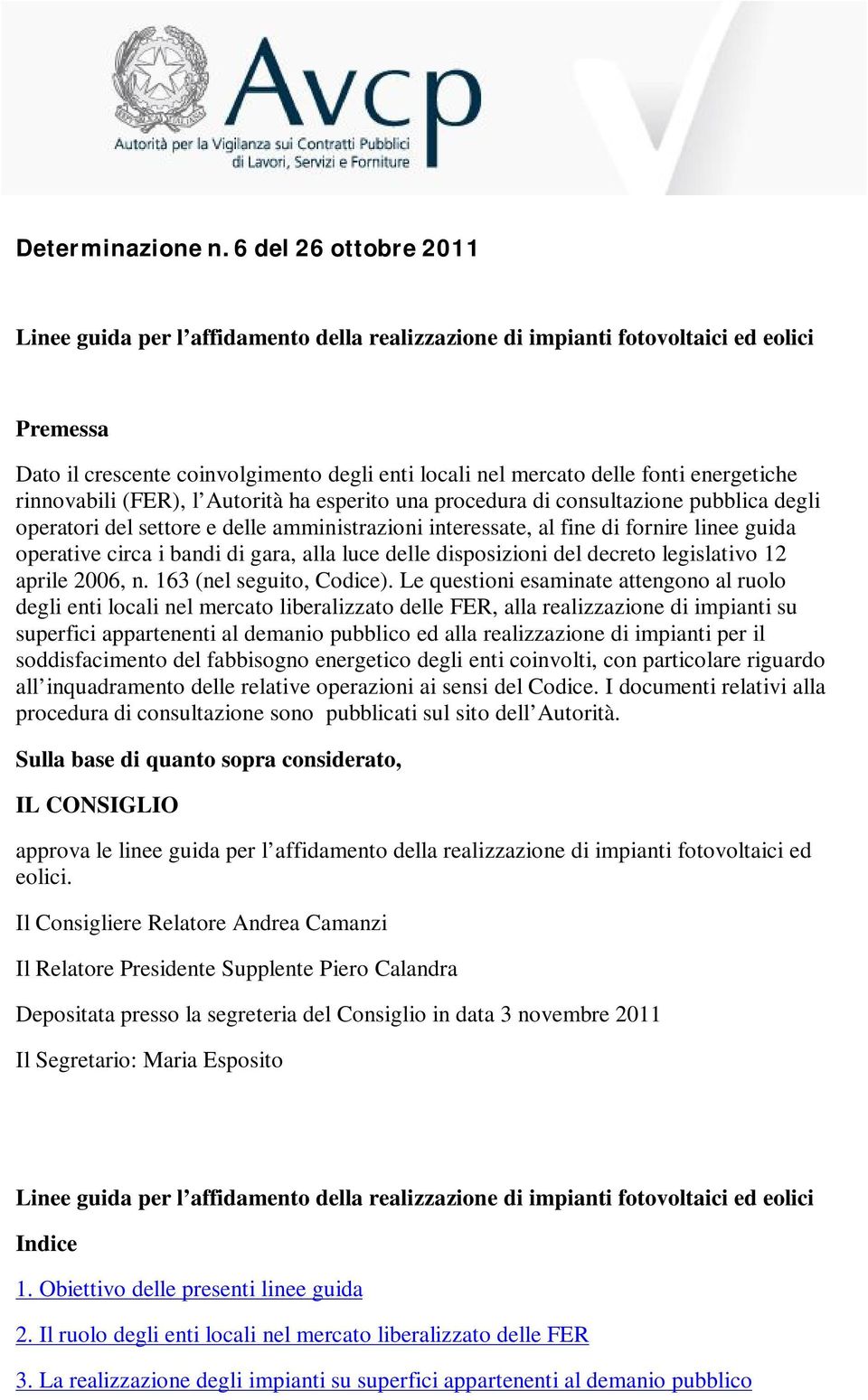 energetiche rinnovabili (FER), l Autorità ha esperito una procedura di consultazione pubblica degli operatori del settore e delle amministrazioni interessate, al fine di fornire linee guida operative