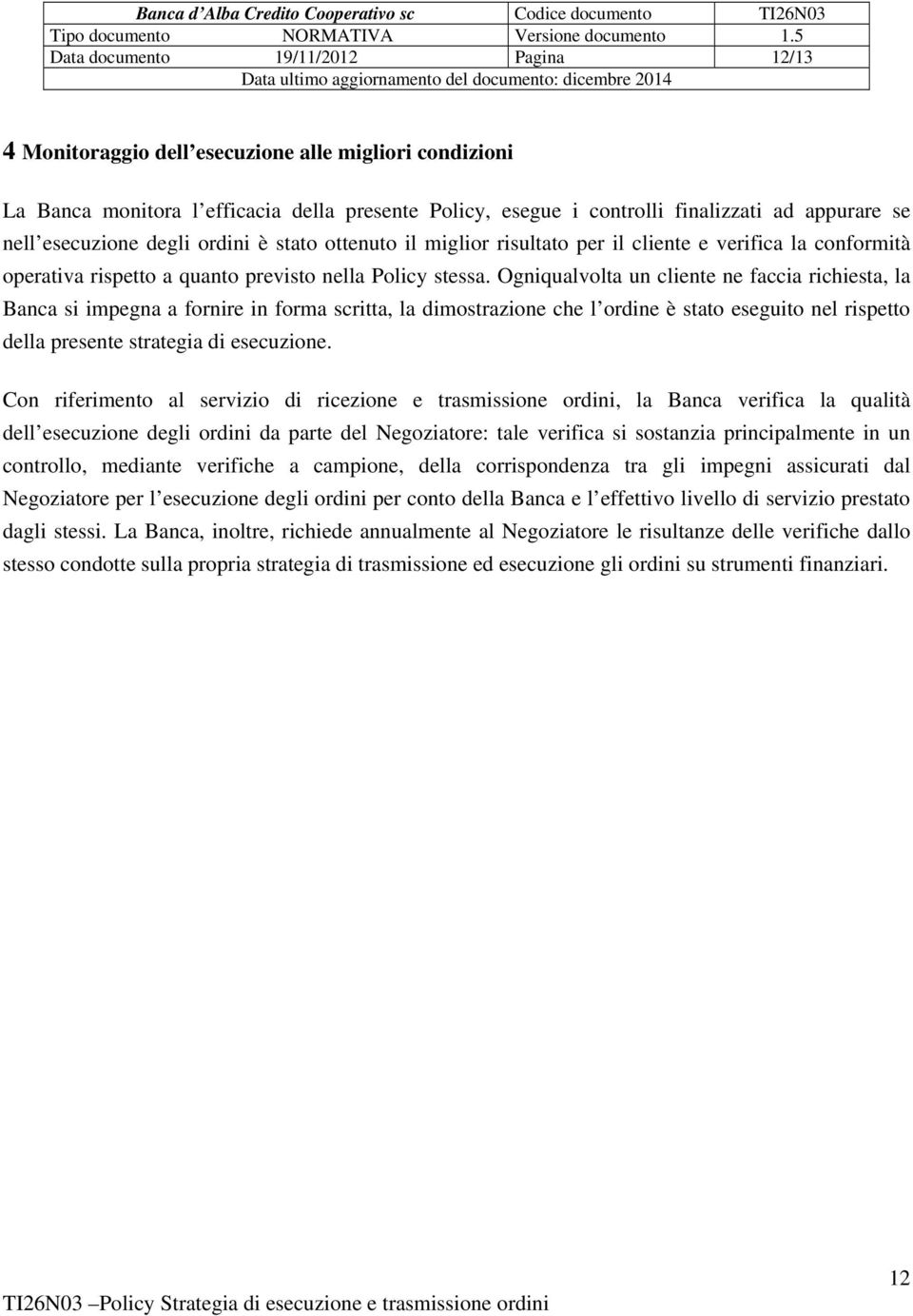 Ogniqualvolta un cliente ne faccia richiesta, la Banca si impegna a fornire in forma scritta, la dimostrazione che l ordine è stato eseguito nel rispetto della presente strategia di esecuzione.