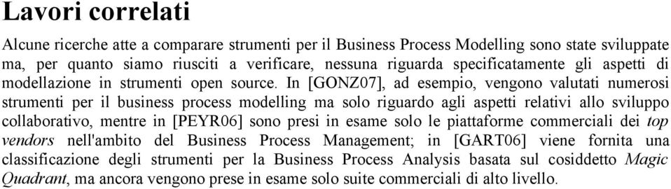 In [GONZ07], ad esempio, vengono valutati numerosi strumenti per il business process modelling ma solo riguardo agli aspetti relativi allo sviluppo collaborativo, mentre in [PEYR06] sono