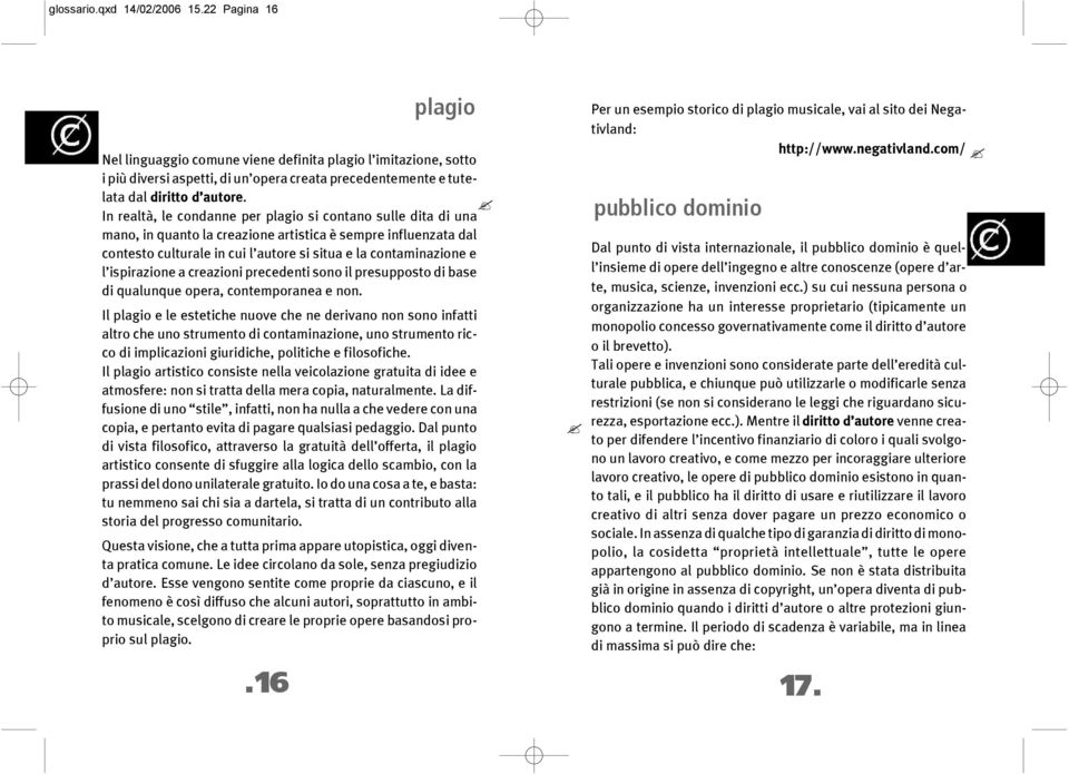 In realtà, le condanne per plagio si contano sulle dita di una mano, in quanto la creazione artistica è sempre influenzata dal contesto culturale in cui l autore si situa e la contaminazione e l