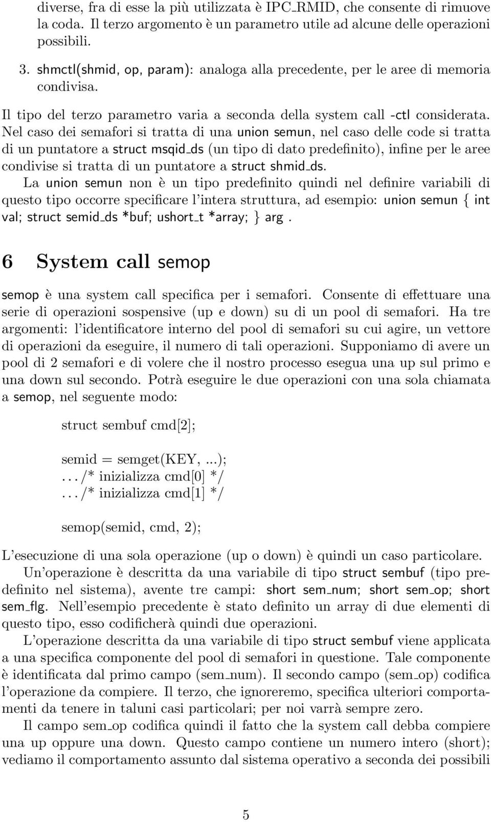 Nel caso dei semafori si tratta di una union semun, nel caso delle code si tratta di un puntatore a struct msqid ds (un tipo di dato predefinito), infine per le aree condivise si tratta di un