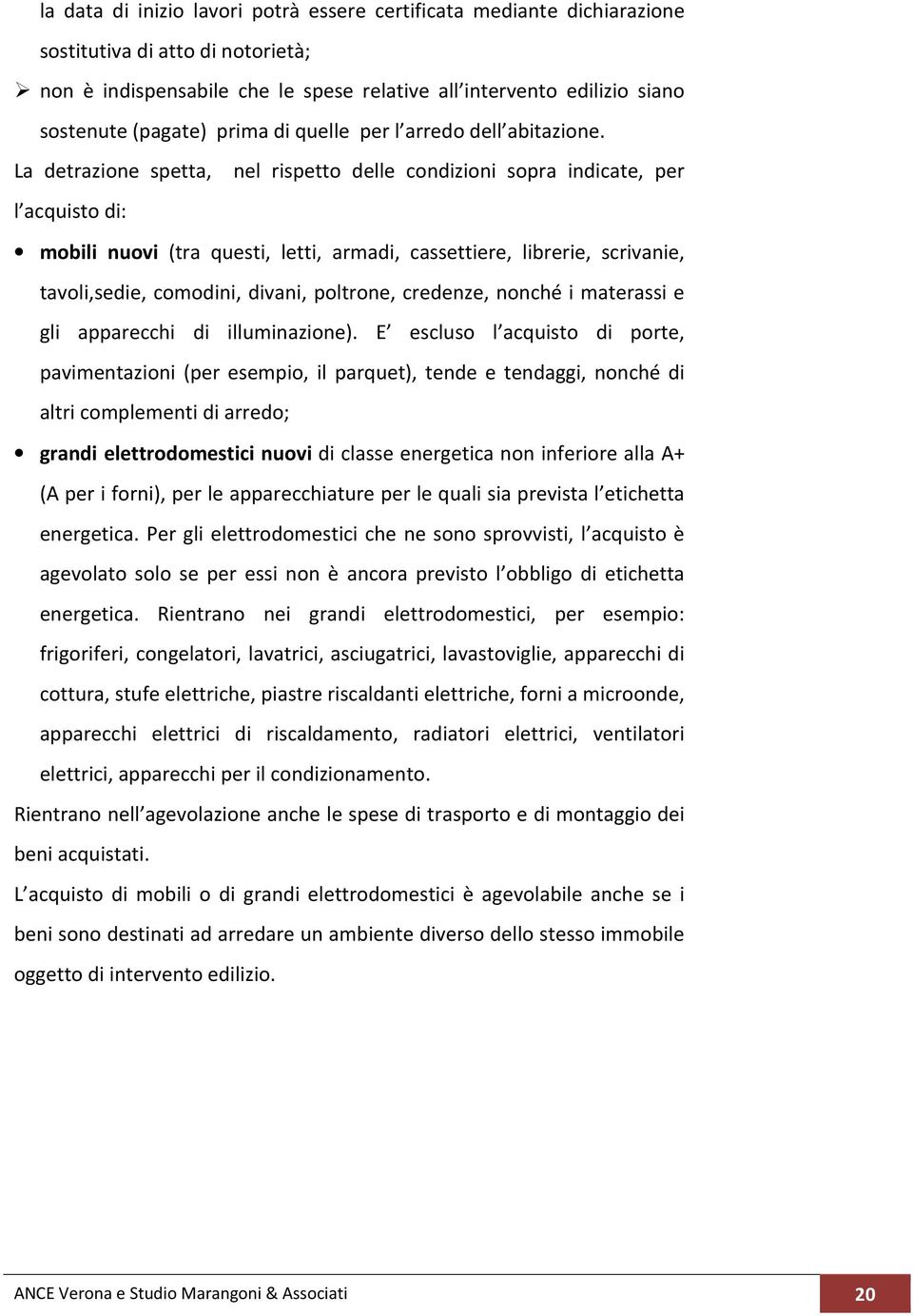 La detrazione spetta, nel rispetto delle condizioni sopra indicate, per lacquisto di: mobili nuovi (tra questi, letti, armadi, cassettiere, librerie, scrivanie, tavoli,sedie, comodini, divani,