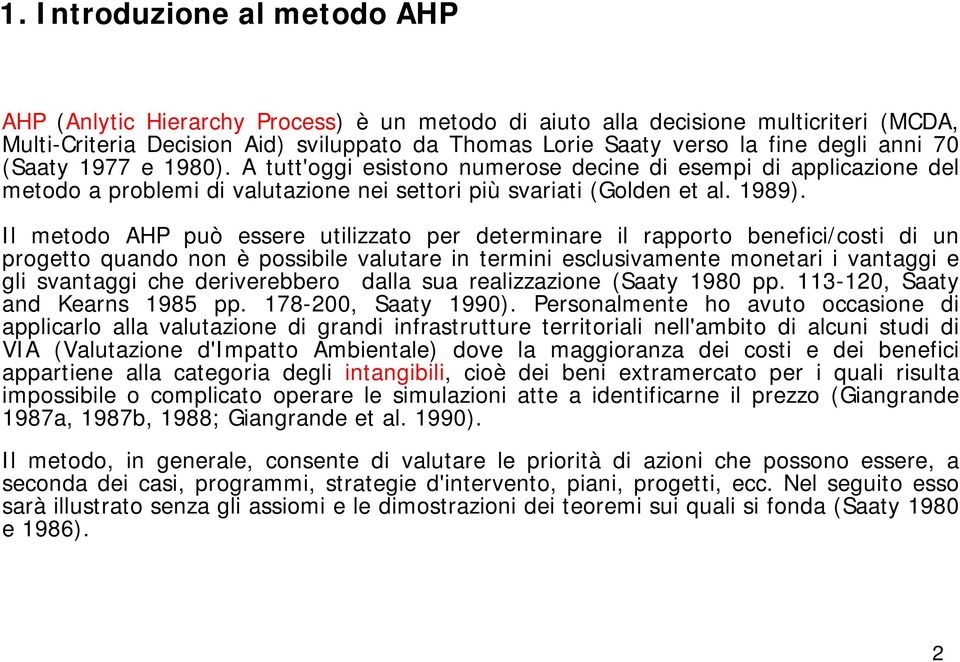 Il metodo AHP può essere utilizzato per determinare il rapporto benefici/costi di un progetto quando non è possibile valutare in termini esclusivamente monetari i vantaggi e gli svantaggi che