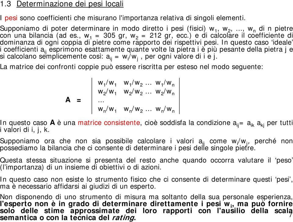 In questo caso ideale i coefficienti a ij esprimono esattamente quante volte la pietra i è più pesante della pietra j e si calcolano semplicemente così: a ij = w i /w j, per ogni valore di i e j.