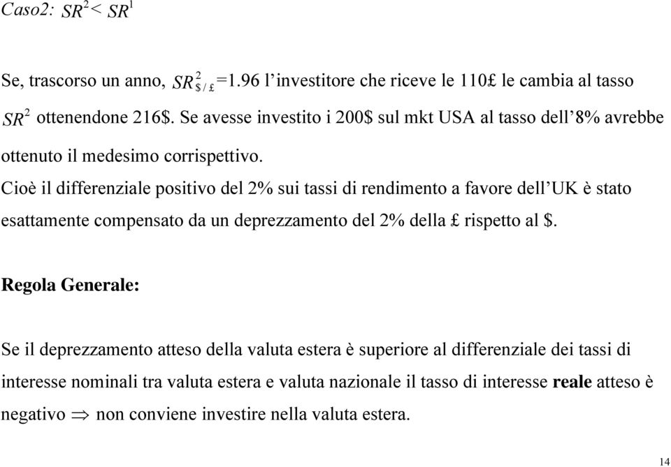 Cioè il differenziale positivo del 2% sui tassi di rendimento a favore dell UK è stato esattamente compensato da un deprezzamento del 2% della rispetto al $.