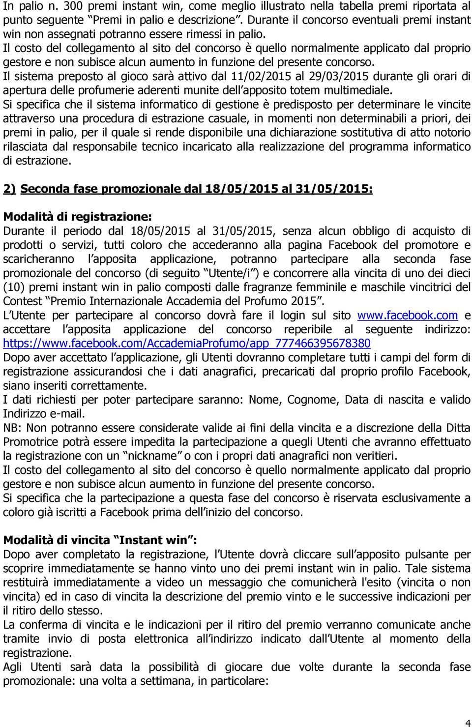 Il costo del collegamento al sito del concorso è quello normalmente applicato dal proprio gestore e non subisce alcun aumento in unzione del presente concorso.