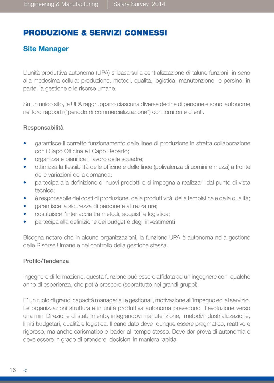 Su un unico sito, le UPA raggruppano ciascuna diverse decine di persone e sono autonome nei loro rapporti ( periodo di commercializzazione ) con fornitori e clienti.