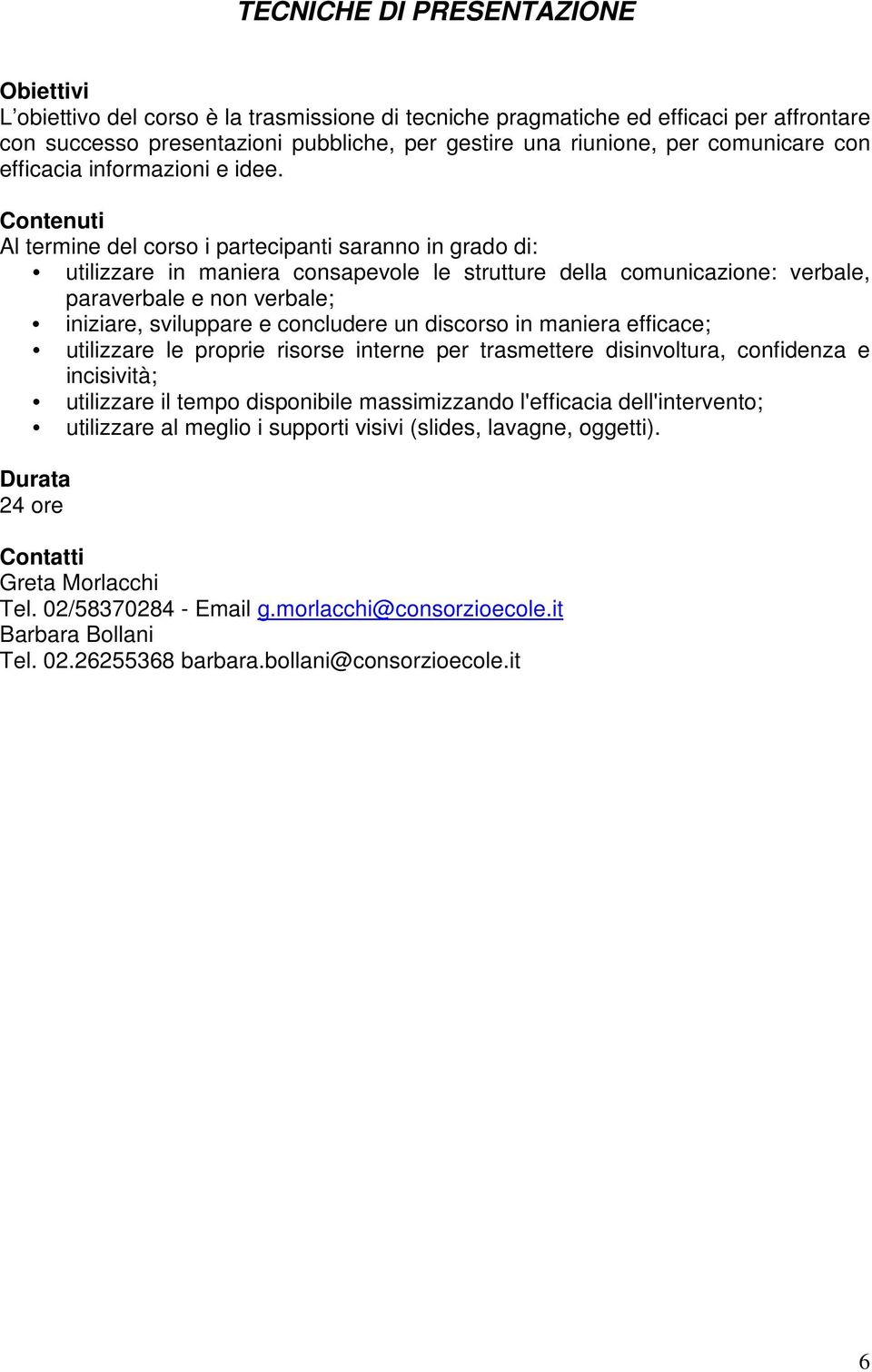 Al termine del corso i partecipanti saranno in grado di: utilizzare in maniera consapevole le strutture della comunicazione: verbale, paraverbale e non verbale; iniziare, sviluppare e concludere un