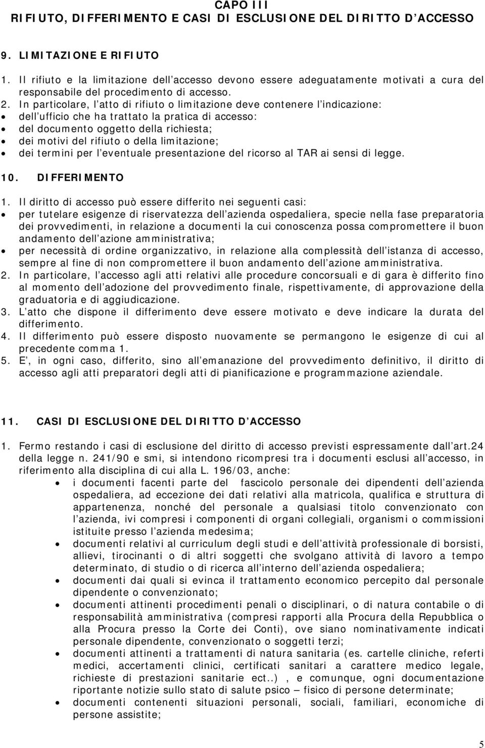 In particolare, l atto di rifiuto o limitazione deve contenere l indicazione: dell ufficio che ha trattato la pratica di accesso: del documento oggetto della richiesta; dei motivi del rifiuto o della