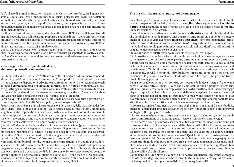 ); non divertirsi a spese della vita e della libertà di altri animali (tenendosi lontani da zoo, circhi, acquari, ippodromi, maneggi, caccia, pesca, feste con uso di animali), non trattare gli