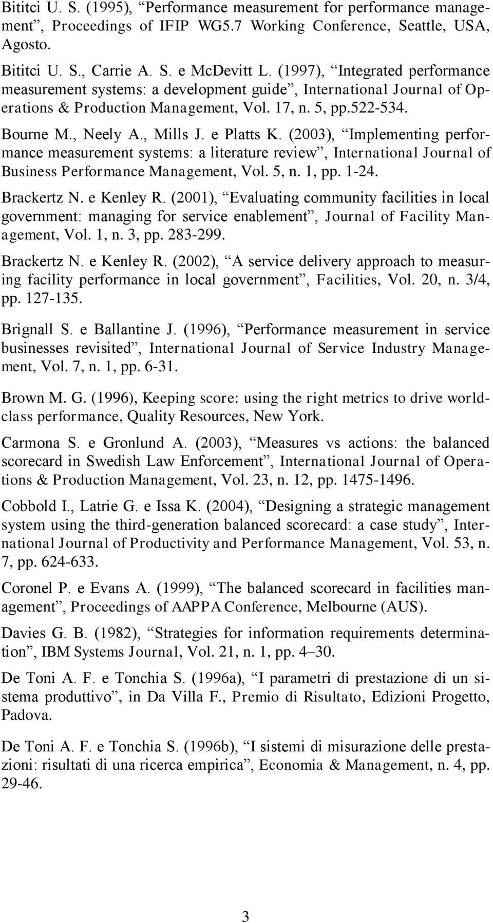 e Platts K. (2003), Implementing performance measurement systems: a literature review, International Journal of Business Performance Management, Vol. 5, n. 1, pp. 1-24. Brackertz N. e Kenley R.