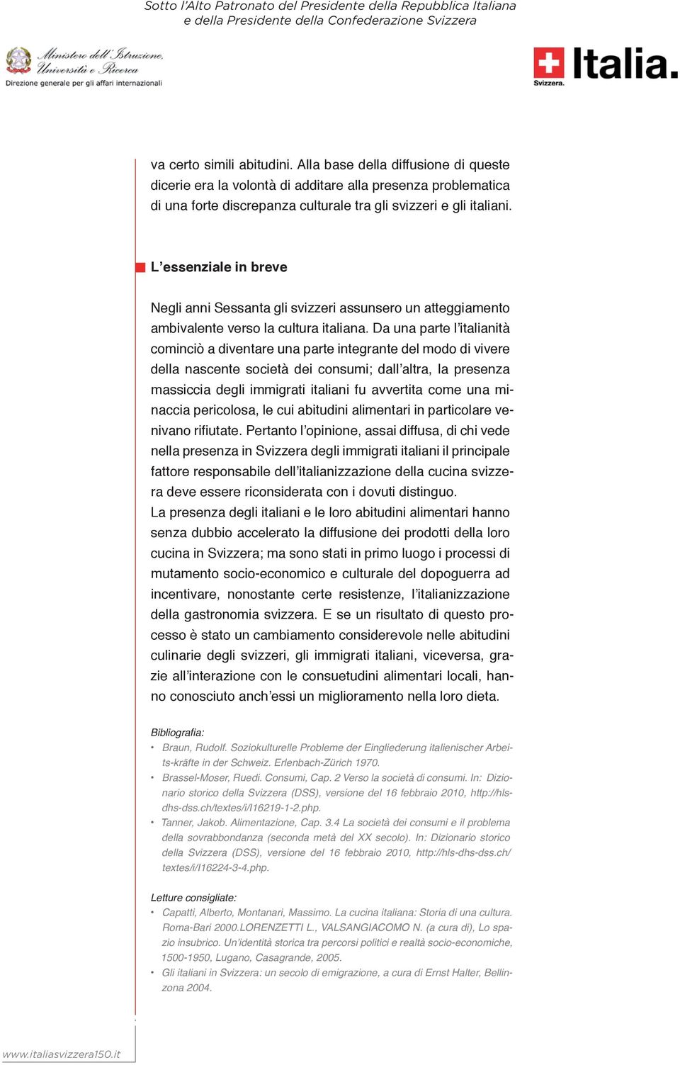 Da una parte l italianità cominciò a diventare una parte integrante del modo di vivere della nascente società dei consumi; dall altra, la presenza massiccia degli immigrati italiani fu avvertita come