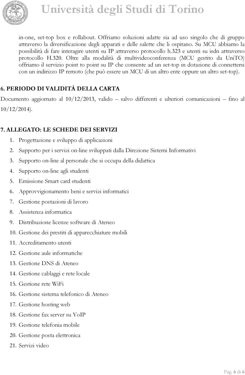 Su MCU abbiamo la possibilità di fare interagire utenti su IP attraverso protocollo h.323 e utenti su isdn attraverso protocollo H.320.