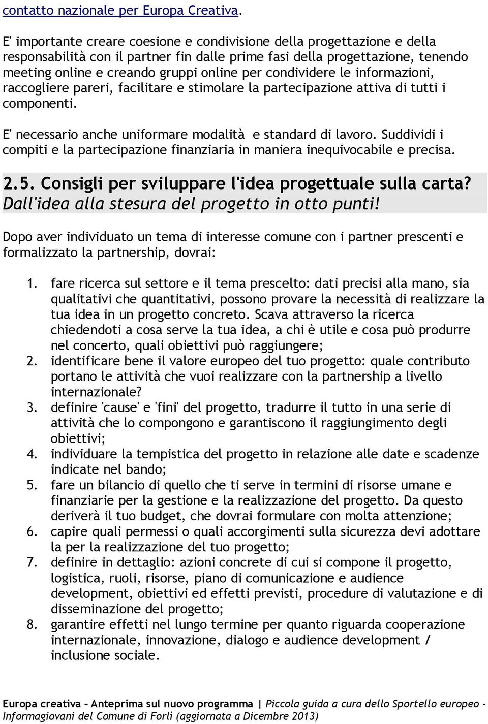 condividere le informazioni, raccogliere pareri, facilitare e stimolare la partecipazione attiva di tutti i componenti. E' necessario anche uniformare modalità e standard di lavoro.