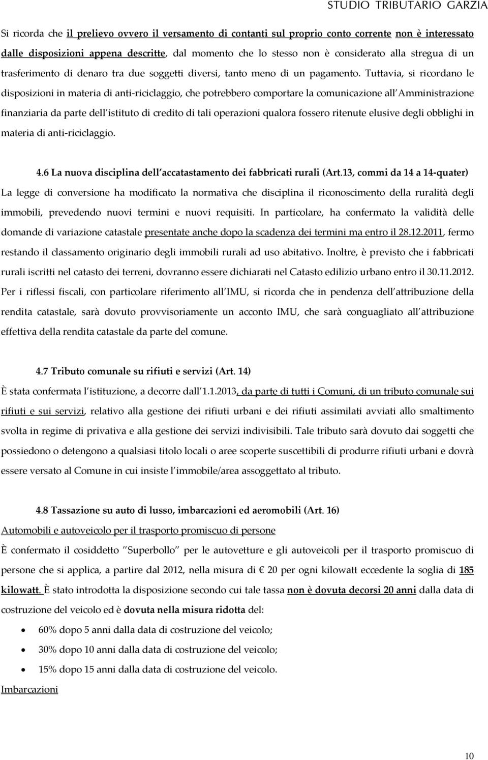 Tuttavia, si ricordano le disposizioni in materia di anti riciclaggio, che potrebbero comportare la comunicazione all Amministrazione finanziaria da parte dell istituto di credito di tali operazioni