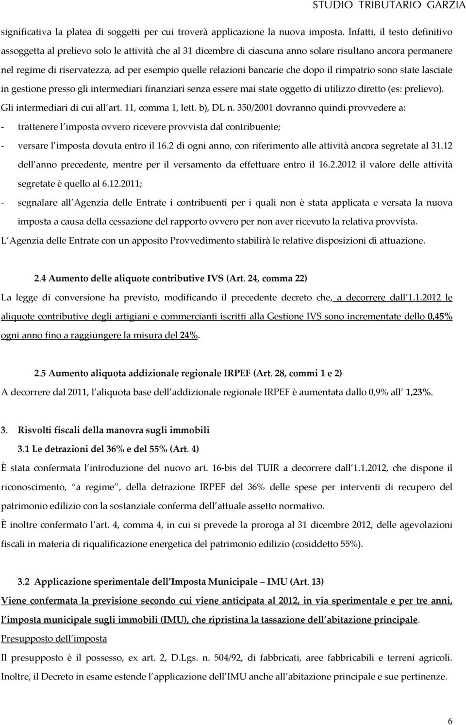 bancarie che dopo il rimpatrio sono state lasciate in gestione presso gli intermediari finanziari senza essere mai state oggetto di utilizzo diretto (es: prelievo). Gli intermediari di cui all art.