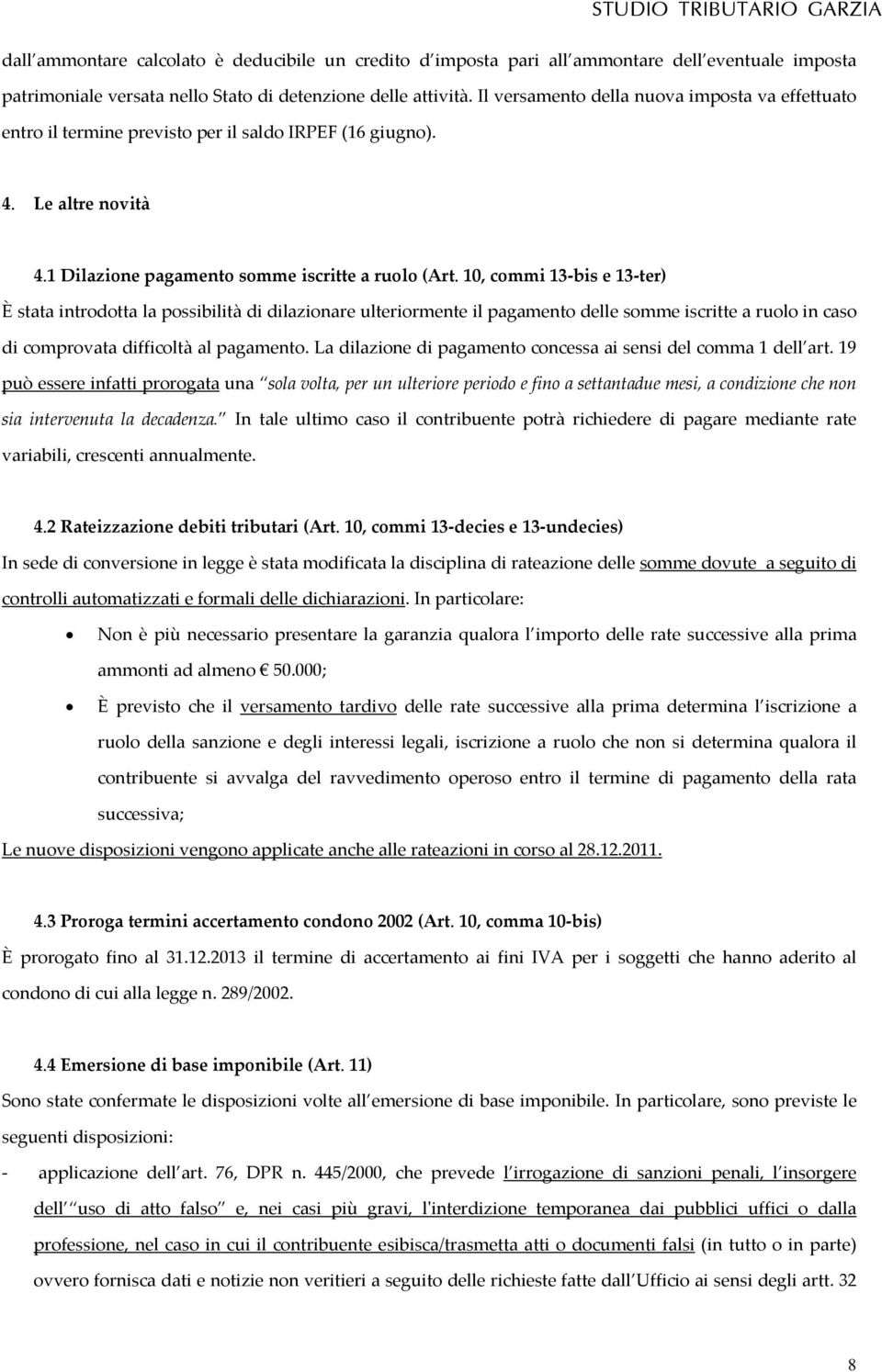 10, commi 13 bis e 13 ter) È stata introdotta la possibilità di dilazionare ulteriormente il pagamento delle somme iscritte a ruolo in caso di comprovata difficoltà al pagamento.