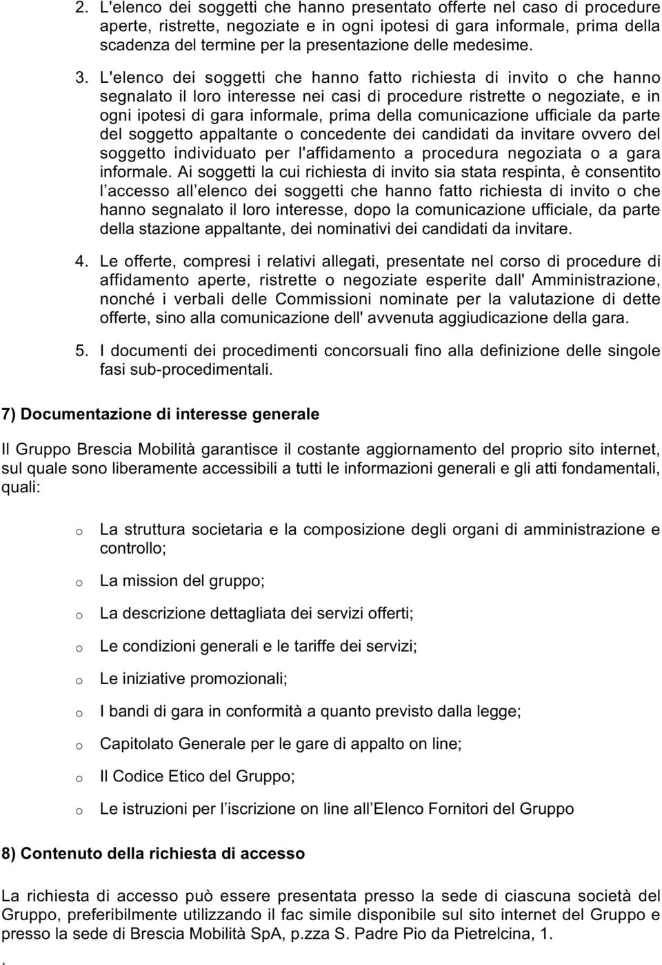 L'elenco dei soggetti che hanno fatto richiesta di invito o che hanno segnalato il loro interesse nei casi di procedure ristrette o negoziate, e in ogni ipotesi di gara informale, prima della