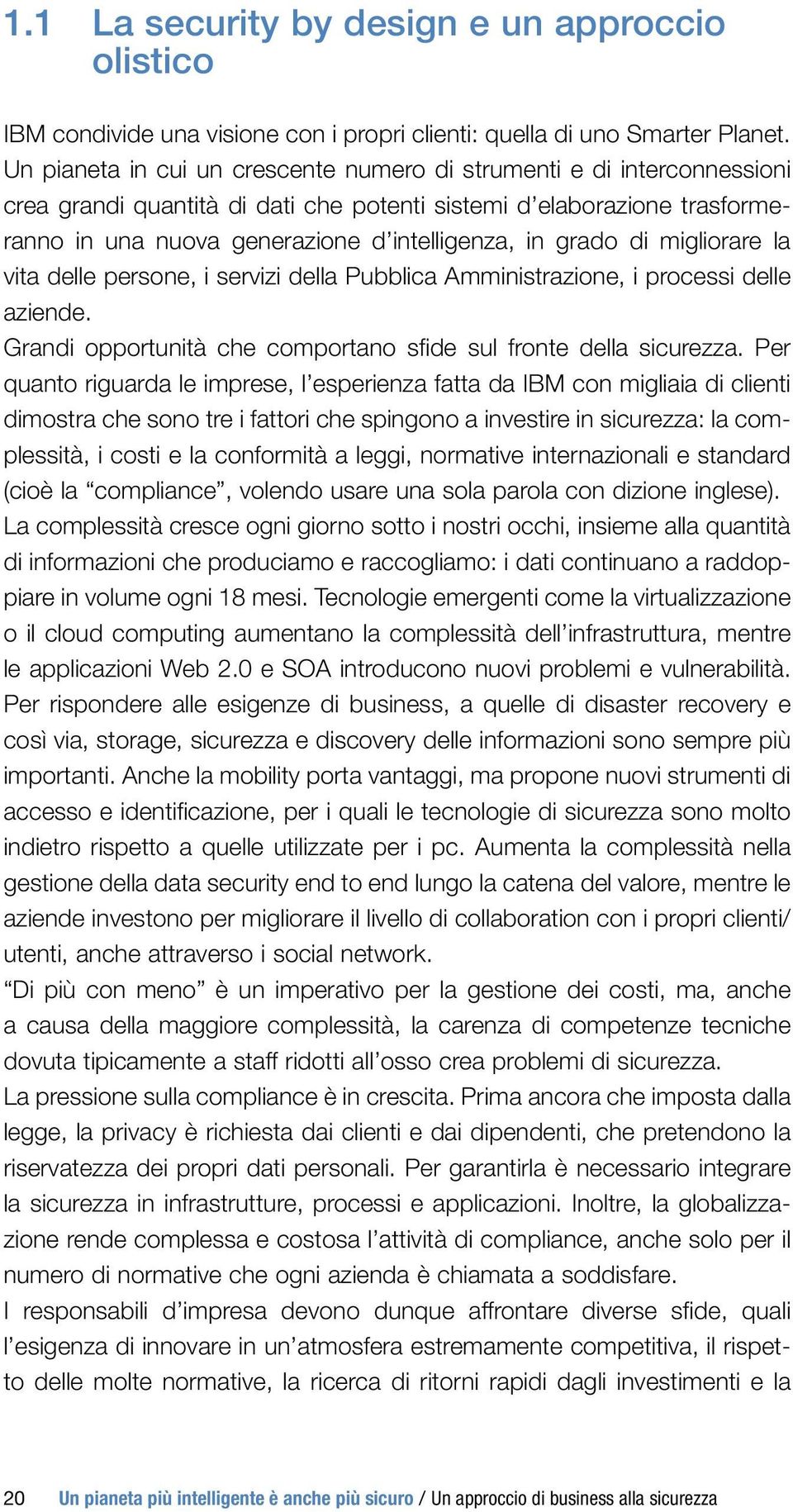 grado di migliorare la vita delle persone, i servizi della Pubblica Amministrazione, i processi delle aziende. Grandi opportunità che comportano sfide sul fronte della sicurezza.