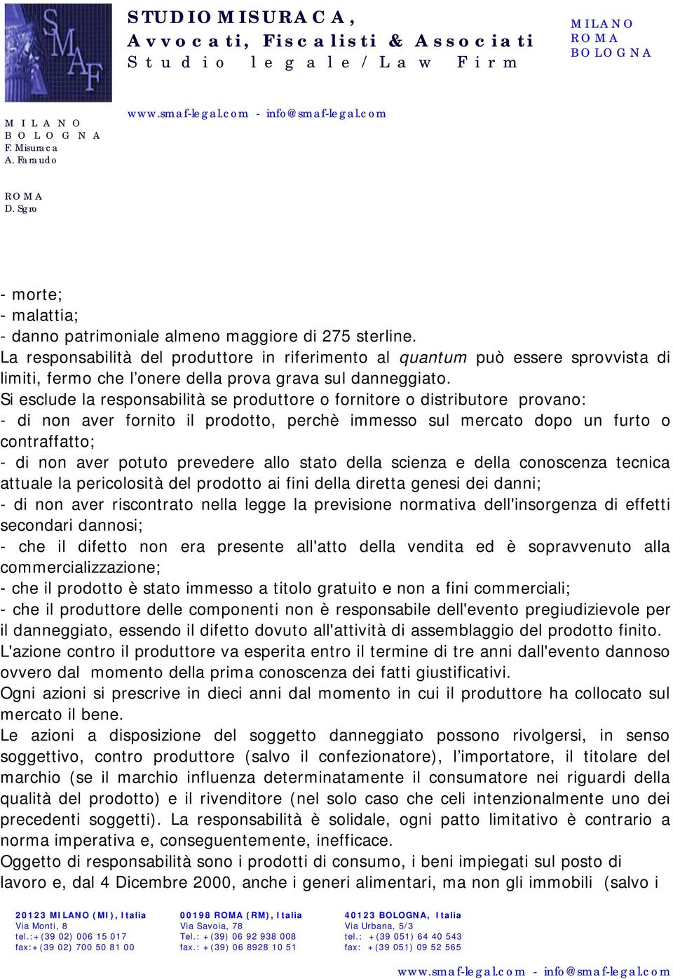 Si esclude la responsabilità se produttore o fornitore o distributore provano: - di non aver fornito il prodotto, perchè immesso sul mercato dopo un furto o contraffatto; - di non aver potuto