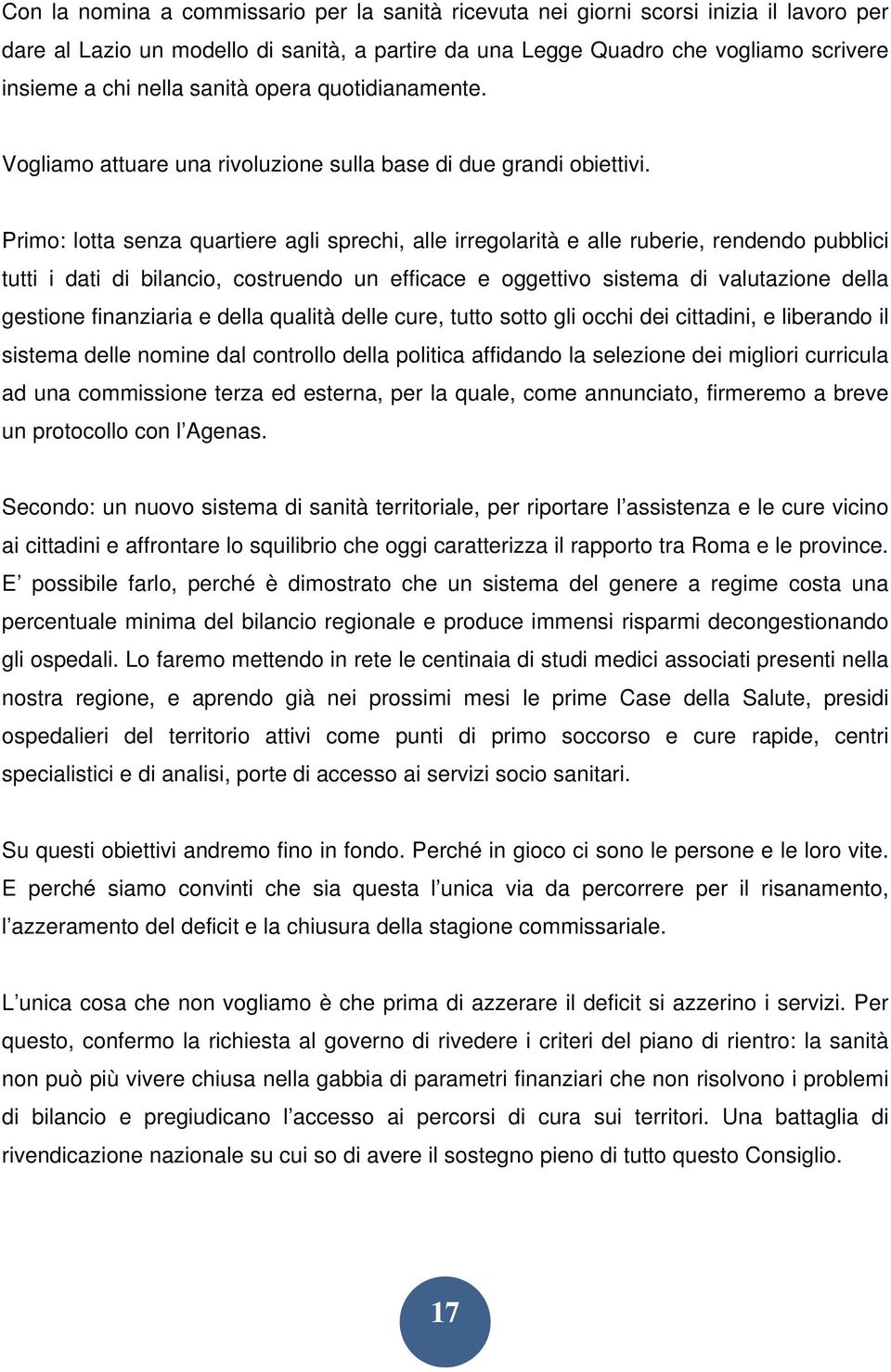 Primo: lotta senza quartiere agli sprechi, alle irregolarità e alle ruberie, rendendo pubblici tutti i dati di bilancio, costruendo un efficace e oggettivo sistema di valutazione della gestione