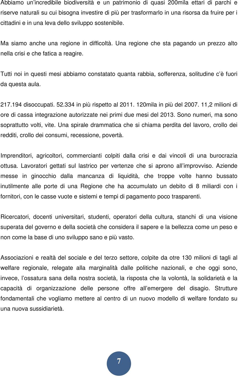 Tutti noi in questi mesi abbiamo constatato quanta rabbia, sofferenza, solitudine c è fuori da questa aula. 217.194 disoccupati. 52.334 in più rispetto al 2011. 120mila in più del 2007.