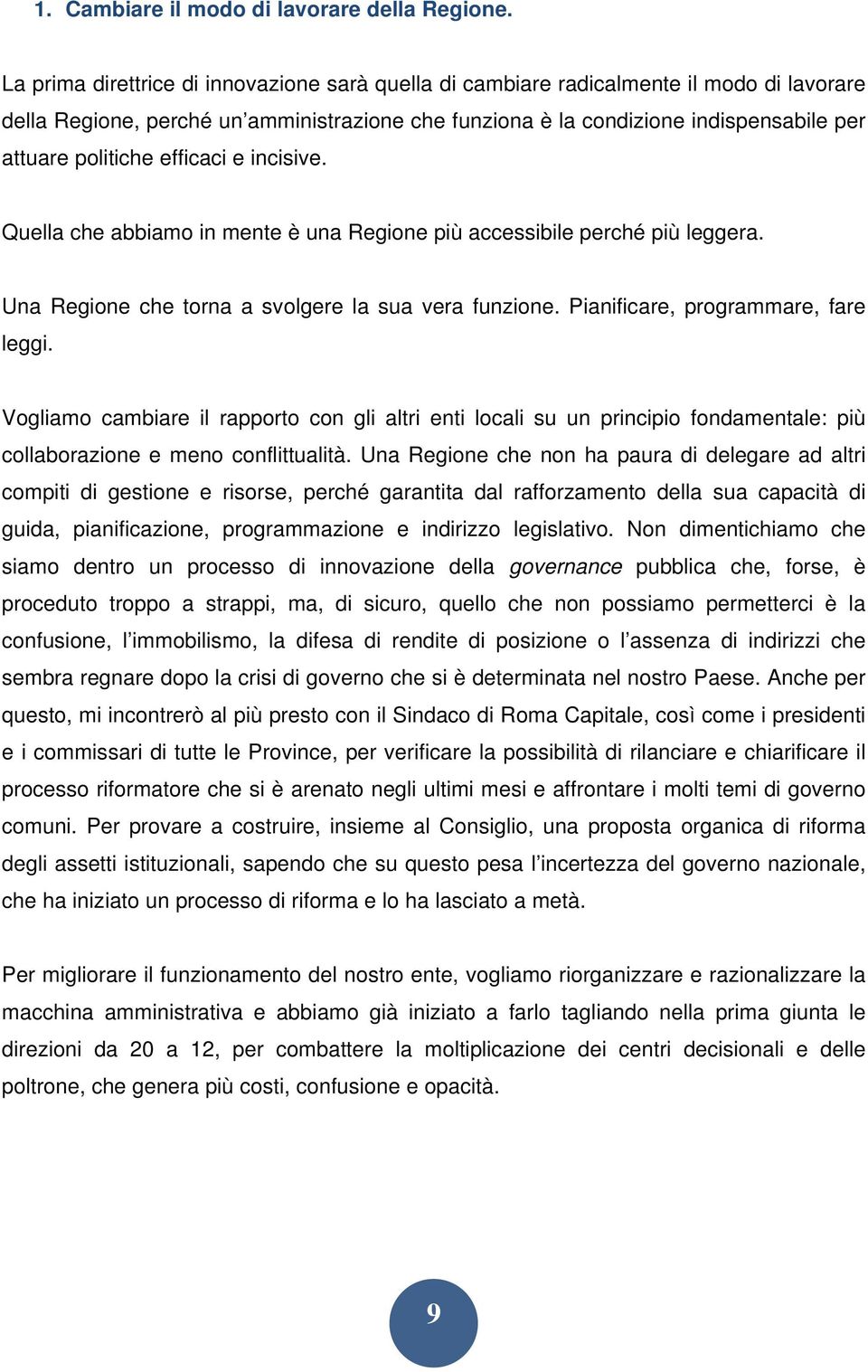 efficaci e incisive. Quella che abbiamo in mente è una Regione più accessibile perché più leggera. Una Regione che torna a svolgere la sua vera funzione. Pianificare, programmare, fare leggi.