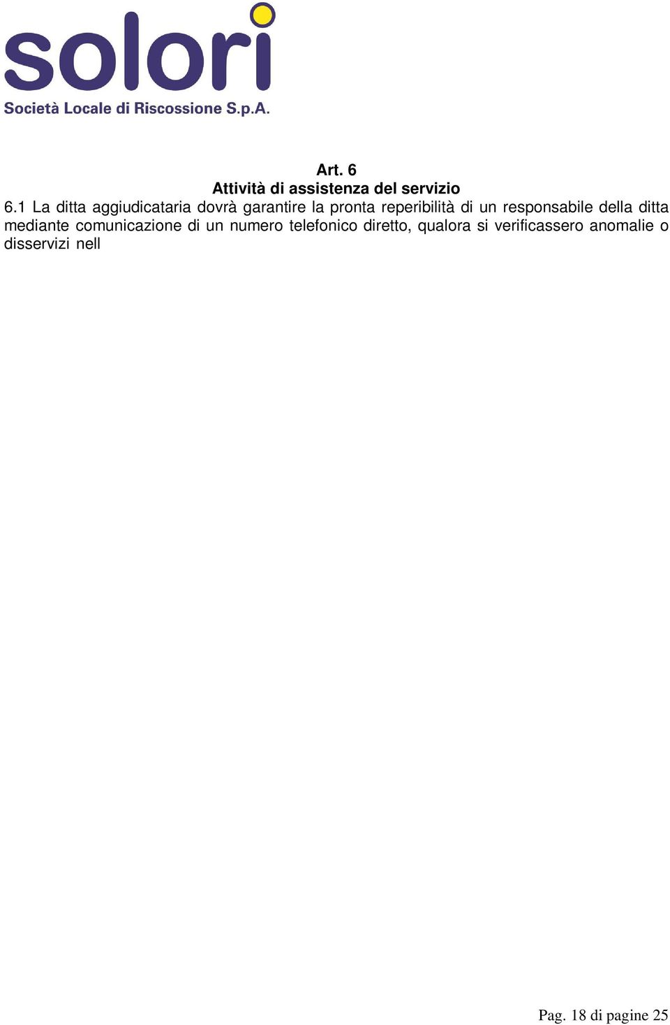 nell espletamento dell attività. La stessa si impegna a risolvere eventuali anomalie entro 48 ore dalla segnalazione. Tale servizio dovrà essere garantito dal lunedì al sabato dalle ore 8.