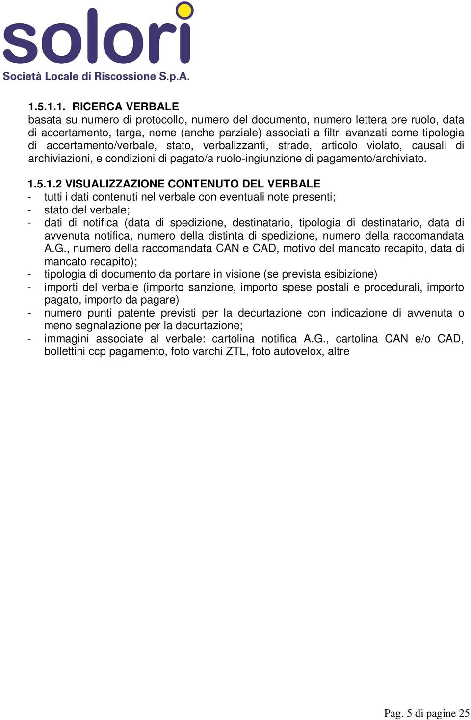 5.1.2 VISUALIZZAZIONE CONTENUTO DEL VERBALE - tutti i dati contenuti nel verbale con eventuali note presenti; - stato del verbale; - dati di notifica (data di spedizione, destinatario, tipologia di