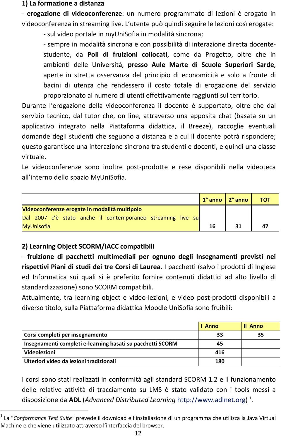 Poli di fruizioni collocati, come da Progetto, oltre che in ambienti delle Università, presso Aule Marte di Scuole Superiori Sarde, aperte in stretta osservanza del principio di economicità e solo a