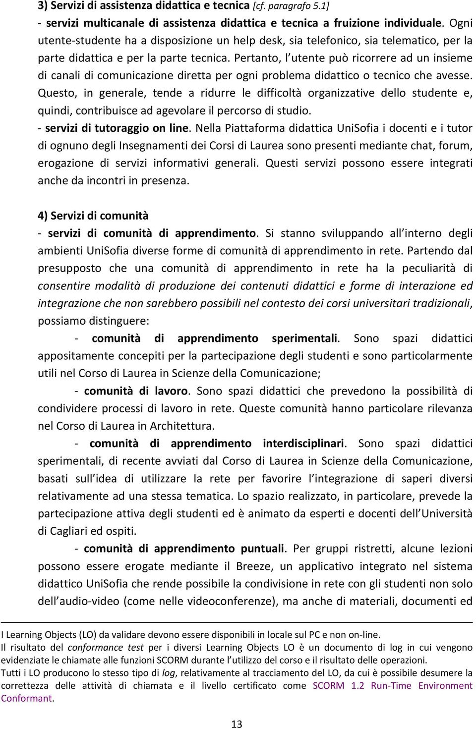 Pertanto, l utente può ricorrere ad un insieme di canali di comunicazione diretta per ogni problema didattico o tecnico che avesse.