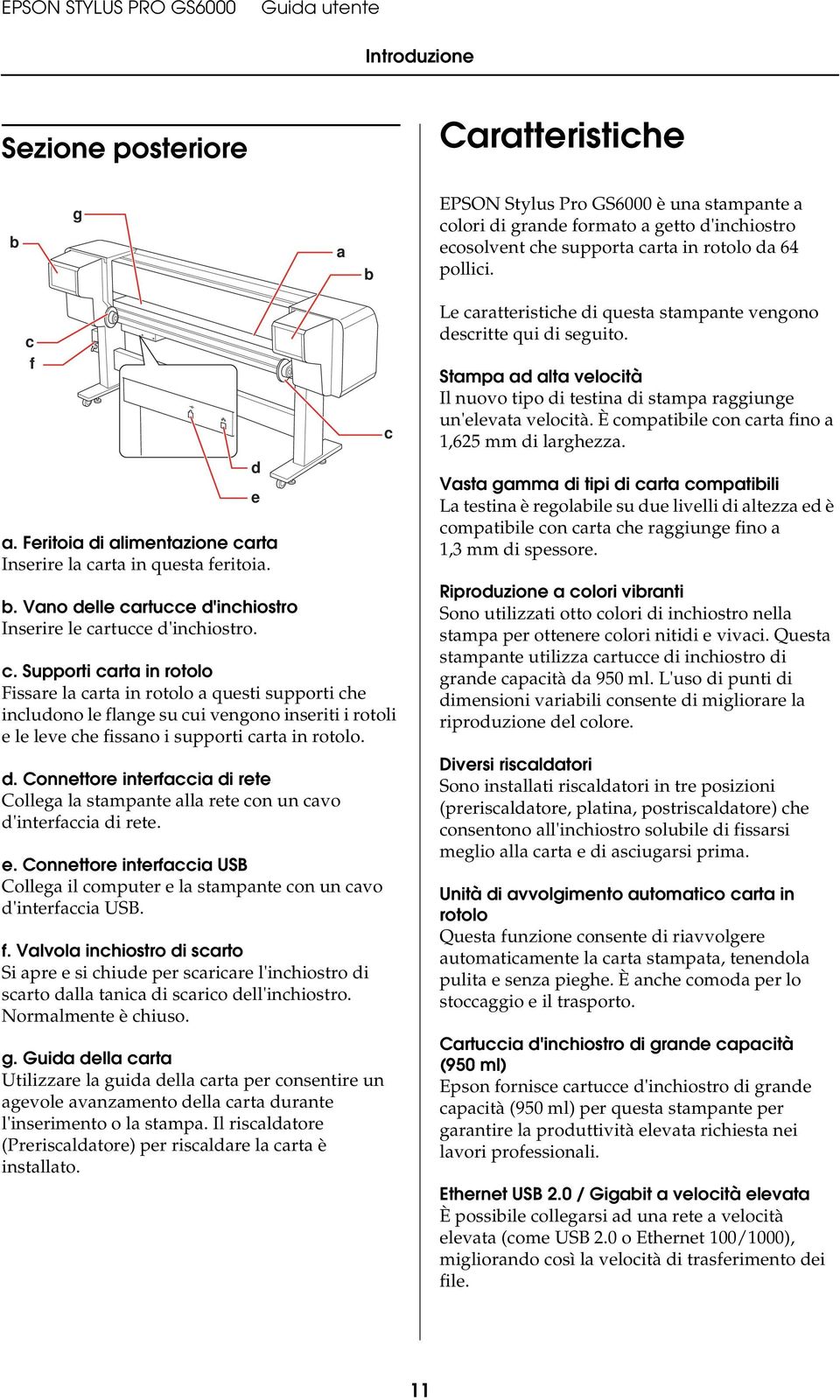 rta Inserire la carta in questa feritoia. b. Vano delle cartucce d'inchiostro Inserire le cartucce d'inchiostro. c. Supporti carta in rotolo Fissare la carta in rotolo a questi supporti che includono le flange su cui vengono inseriti i rotoli e le leve che fissano i supporti carta in rotolo.