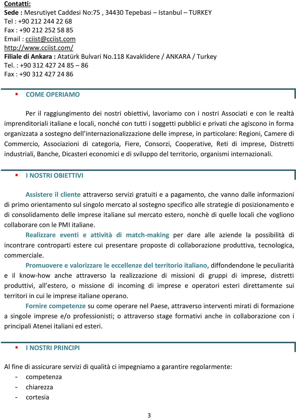 : +90 312 427 24 85 86 Fax : +90 312 427 24 86 COME OPERIAMO Per il raggiungimento dei nostri obiettivi, lavoriamo con i nostri Associati e con le realtà imprenditoriali italiane e locali, nonché con