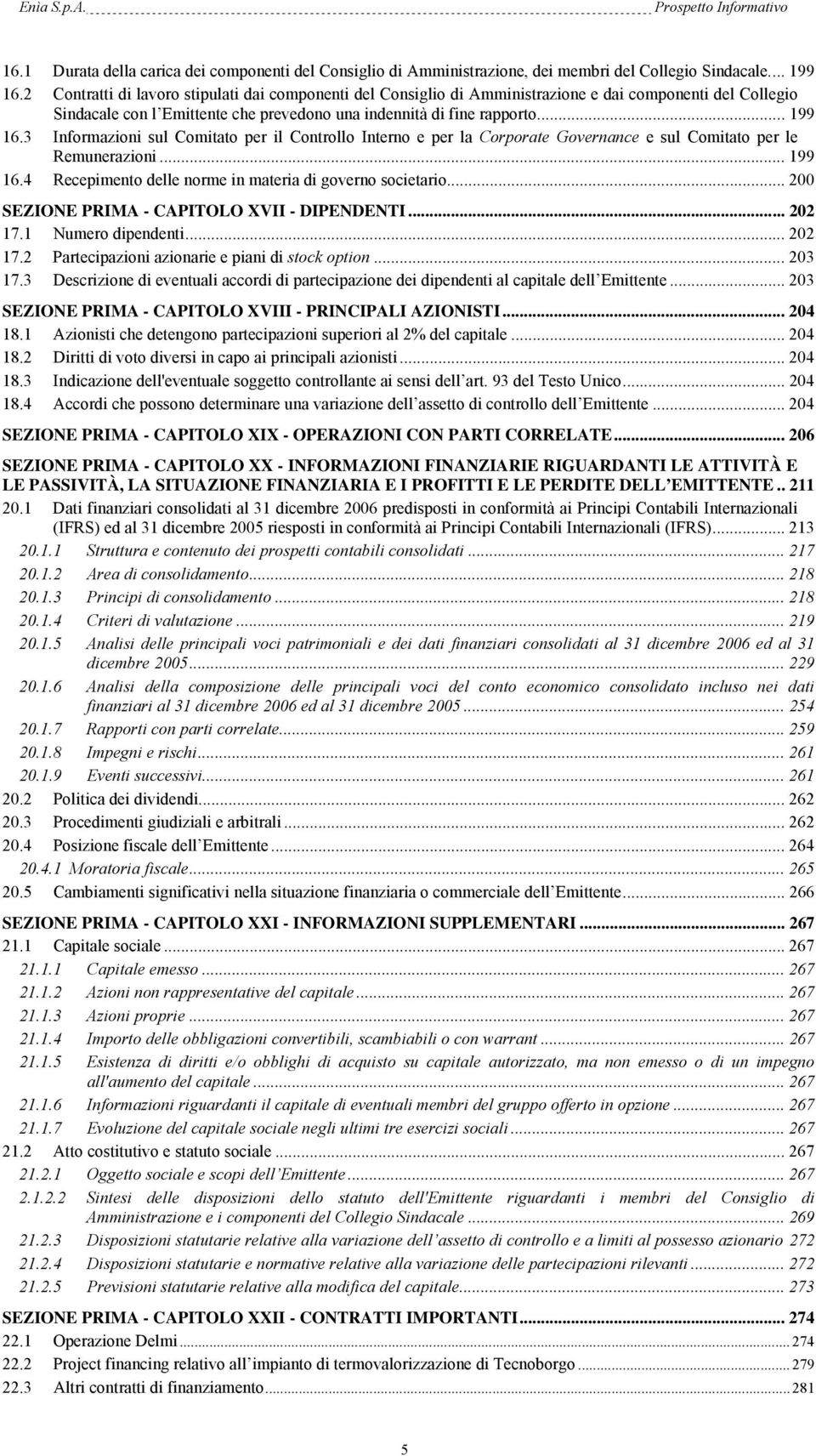 3 Informazioni sul Comitato per il Controllo Interno e per la Corporate Governance e sul Comitato per le Remunerazioni... 199 16.4 Recepimento delle norme in materia di governo societario.