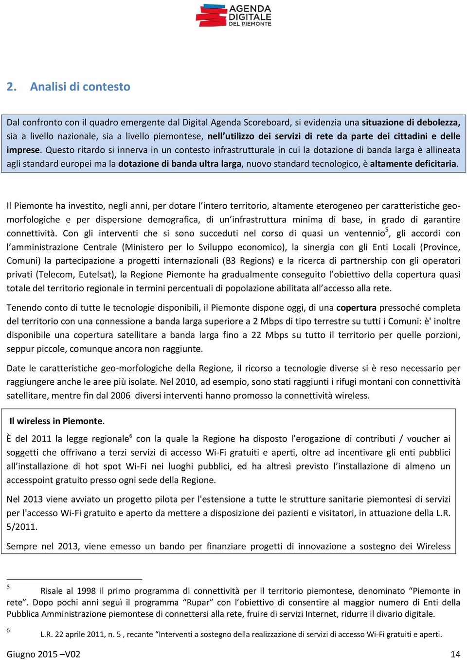 Questo ritardo si innerva in un contesto infrastrutturale in cui la dotazione di banda larga è allineata agli standard europei ma la dotazione di banda ultra larga, nuovo standard tecnologico, è