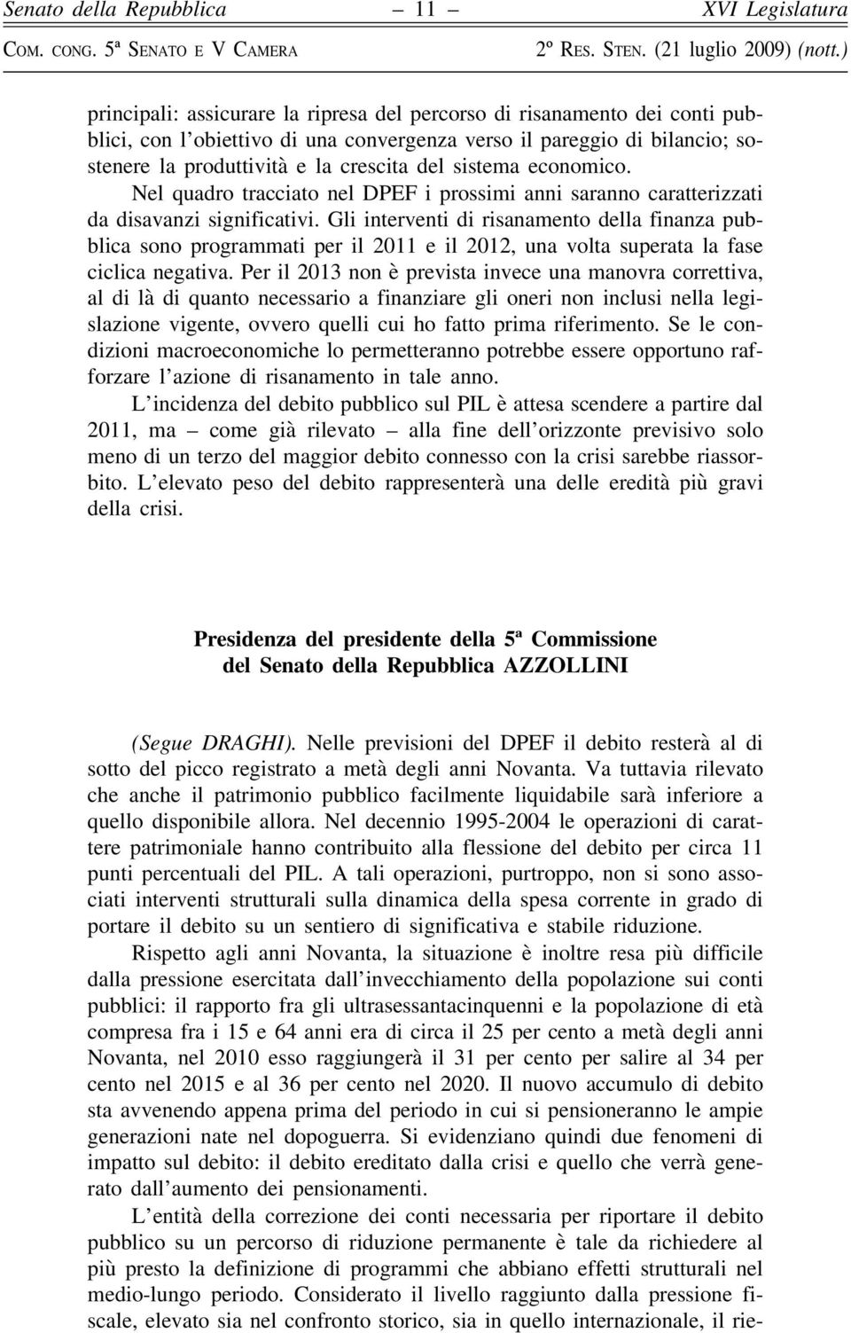 Gli interventi di risanamento della finanza pubblica sono programmati per il 2011 e il 2012, una volta superata la fase ciclica negativa.