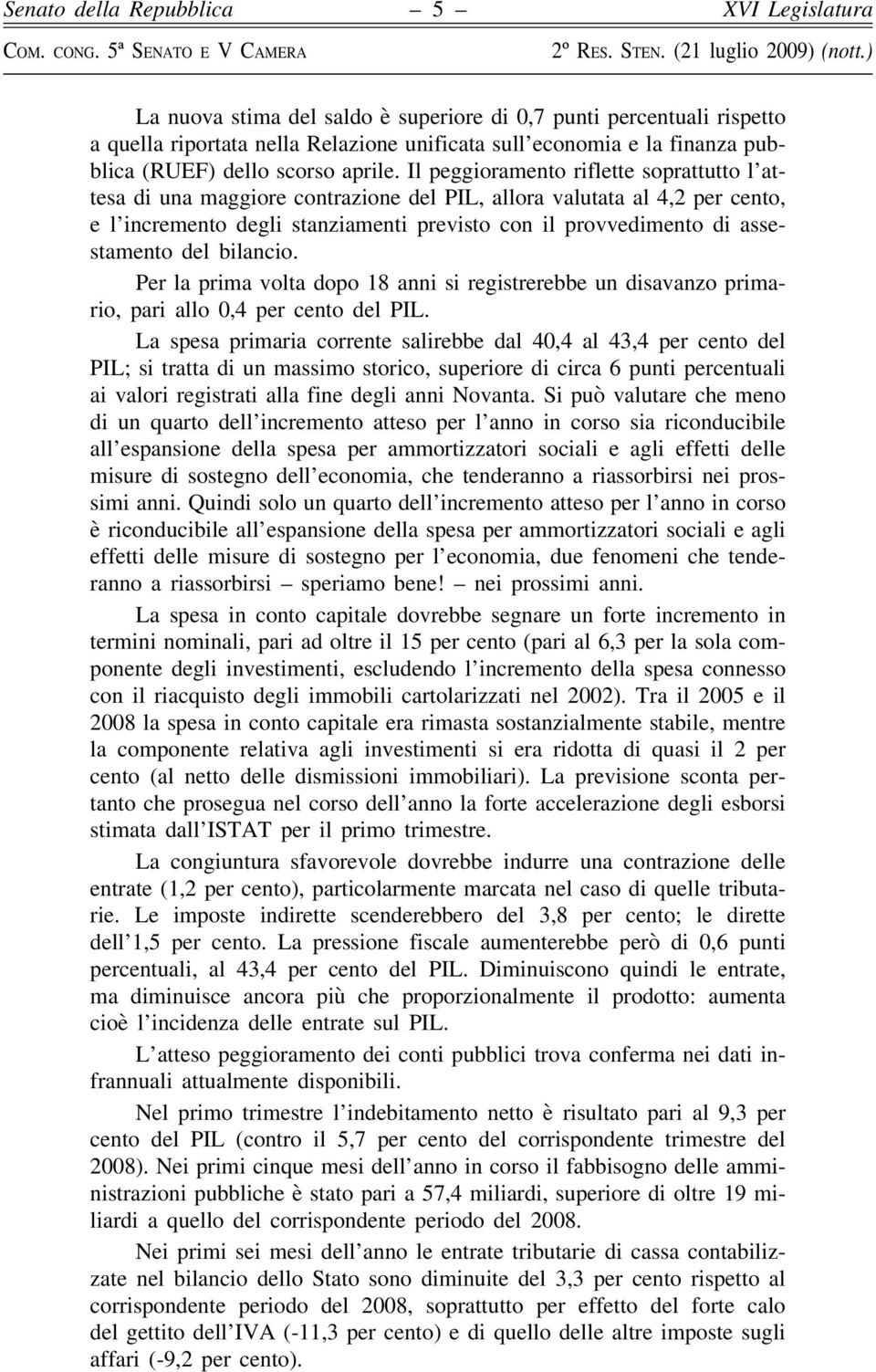 del bilancio. Per la prima volta dopo 18 anni si registrerebbe un disavanzo primario, pari allo 0,4 per cento del PIL.