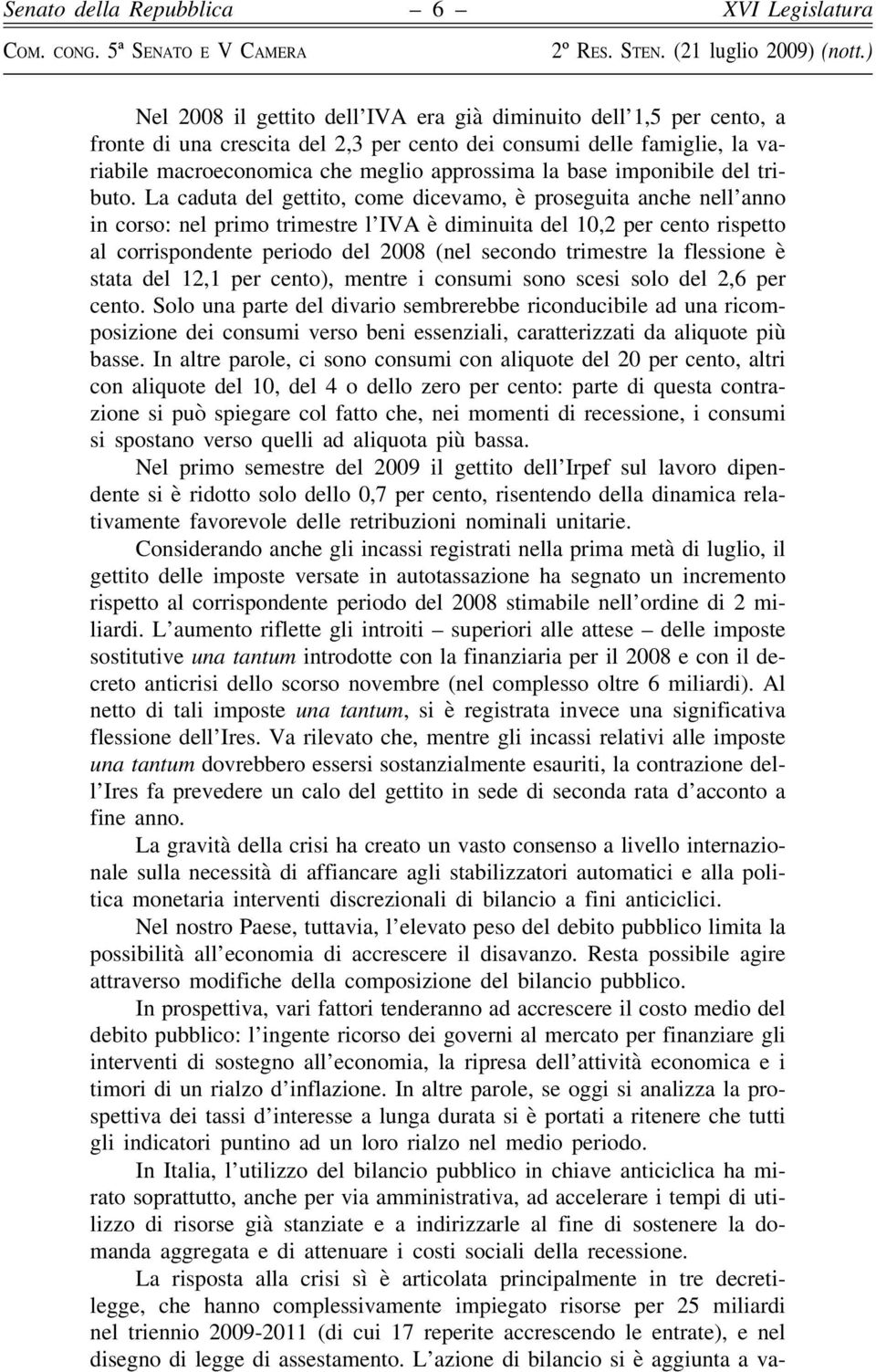 La caduta del gettito, come dicevamo, è proseguita anche nell anno in corso: nel primo trimestre l IVA è diminuita del 10,2 per cento rispetto al corrispondente periodo del 2008 (nel secondo