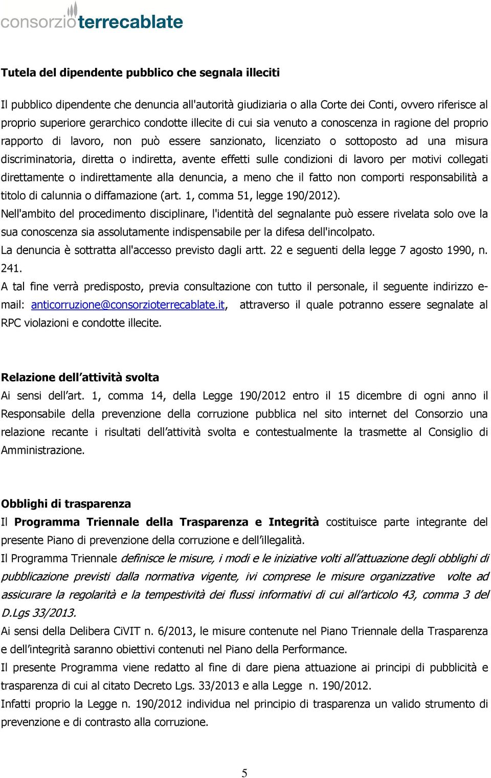 effetti sulle condizioni di lavoro per motivi collegati direttamente o indirettamente alla denuncia, a meno che il fatto non comporti responsabilità a titolo di calunnia o diffamazione (art.