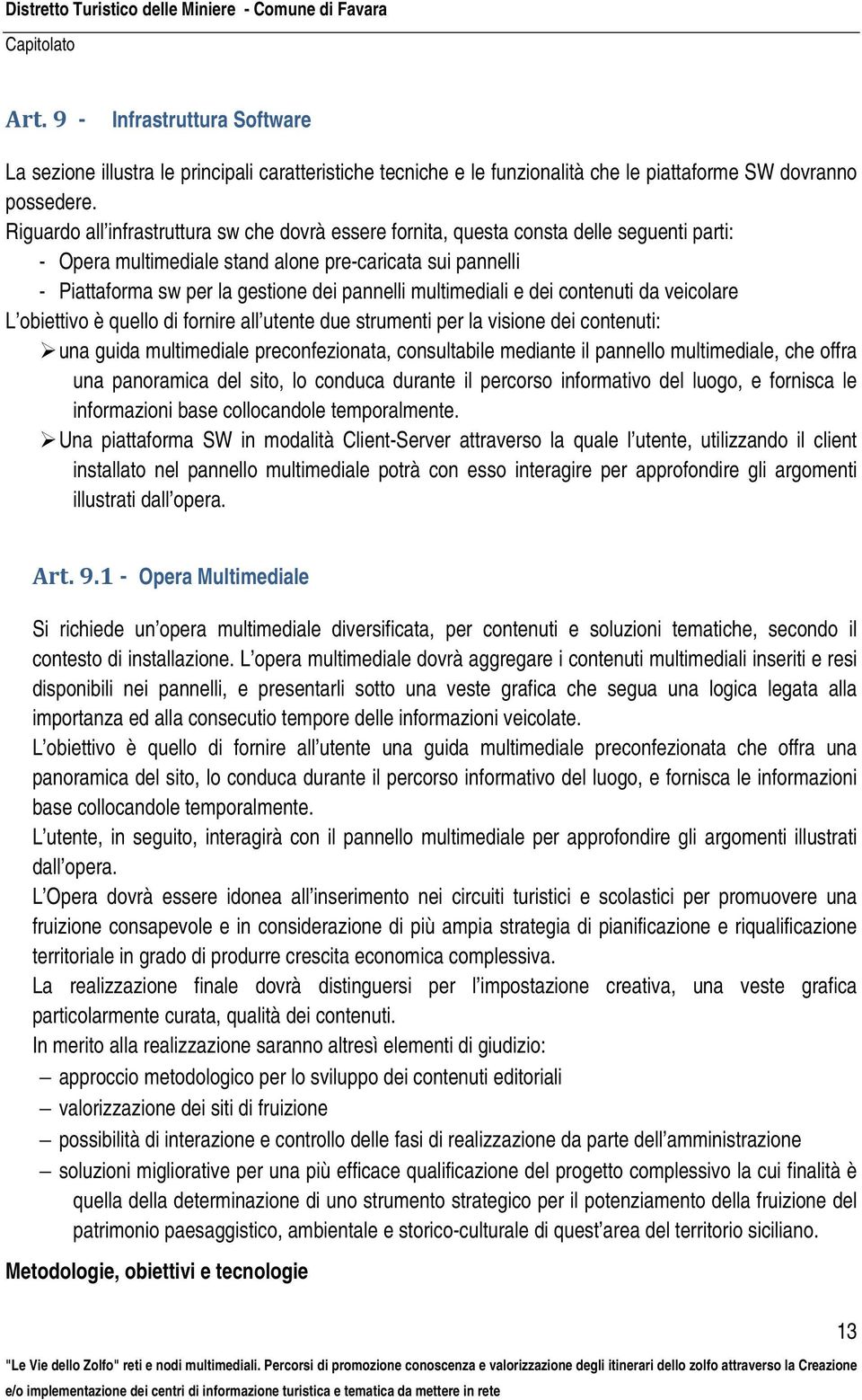 multimediali e dei contenuti da veicolare L obiettivo è quello di fornire all utente due strumenti per la visione dei contenuti: una guida multimediale preconfezionata, consultabile mediante il