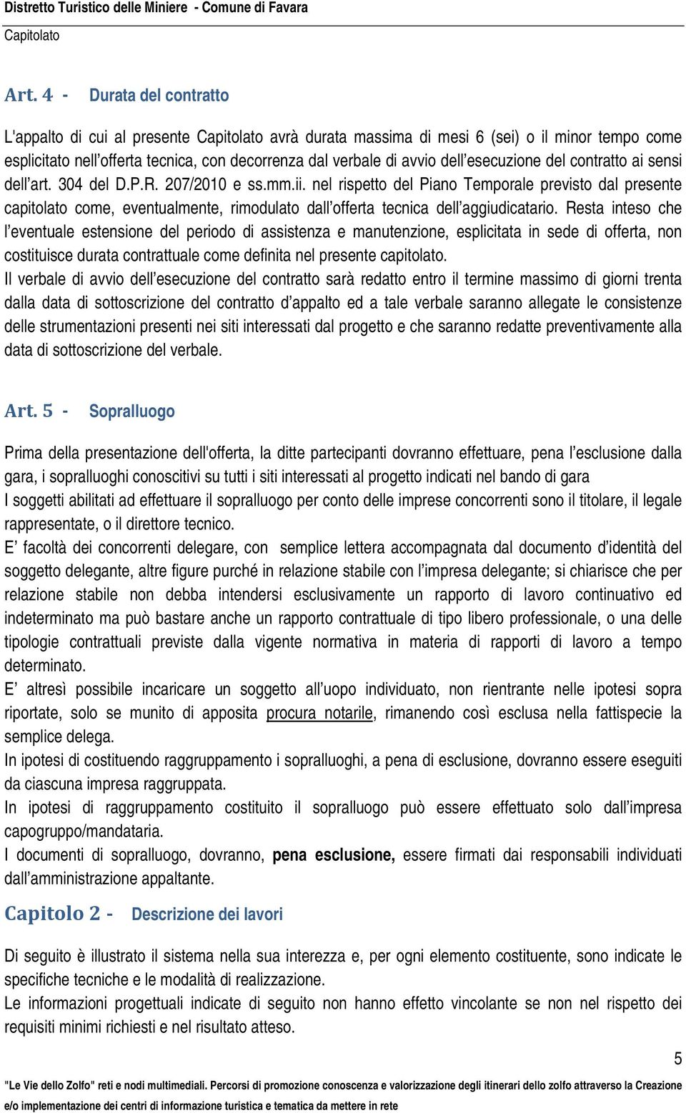 nel rispetto del Piano Temporale previsto dal presente capitolato come, eventualmente, rimodulato dall offerta tecnica dell aggiudicatario.