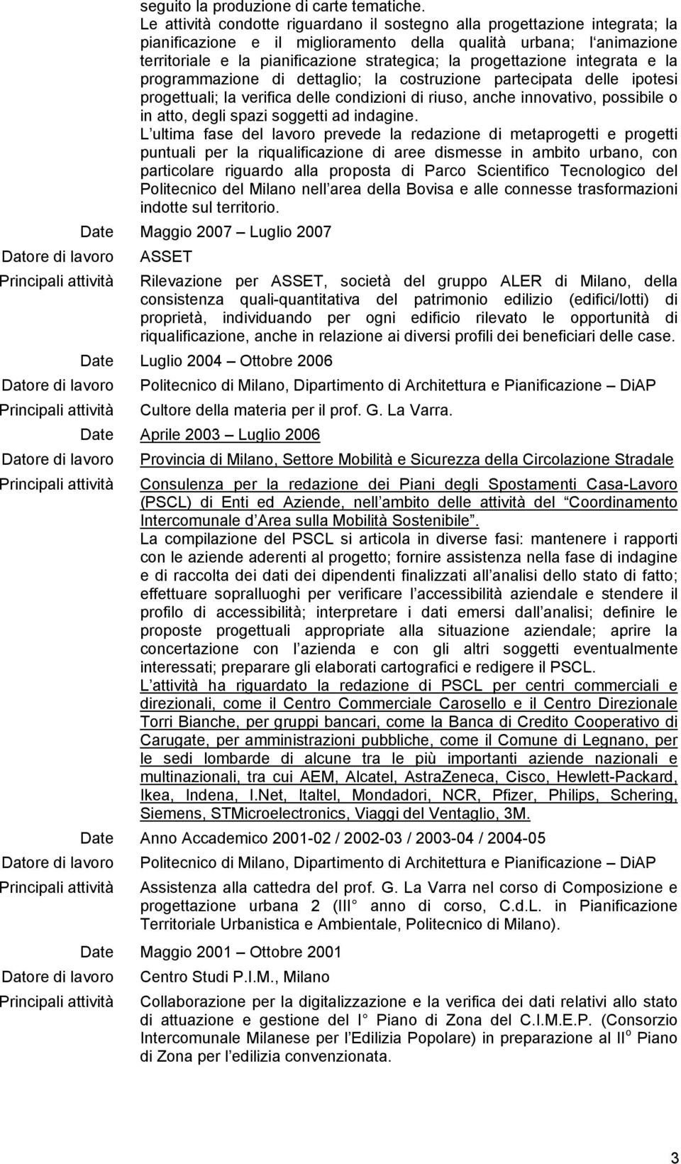 progettazione integrata e la programmazione di dettaglio; la costruzione partecipata delle ipotesi progettuali; la verifica delle condizioni di riuso, anche innovativo, possibile o in atto, degli